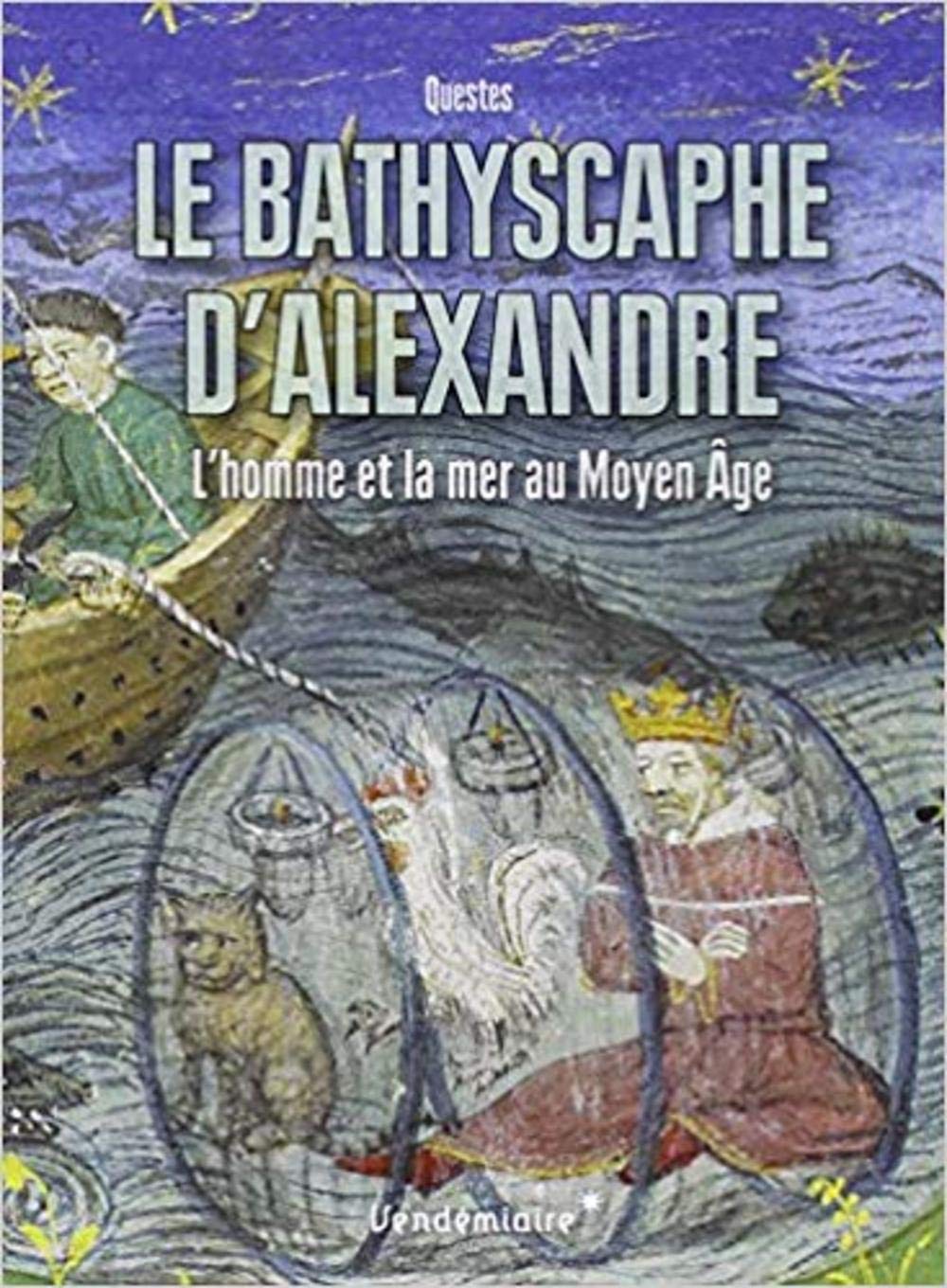 LE BATHYSCAPHE D'ALEXANDRE - L'HOMME ET LA MER AU MOYEN AG: L'homme et la mer au Moyen Age Politics & History