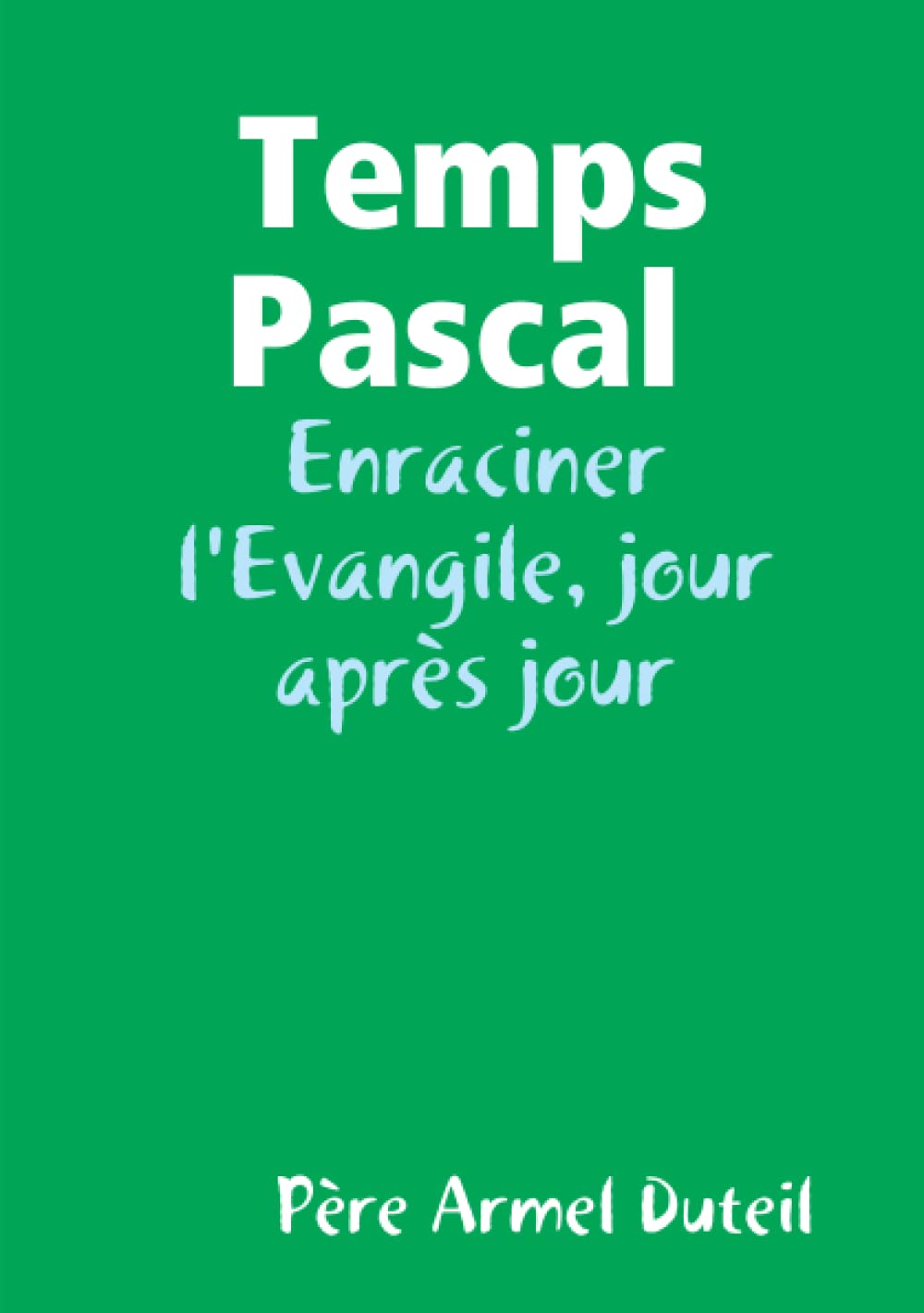 Temps Pascal, Enraciner l'Evangile, Père Armel Duteil book