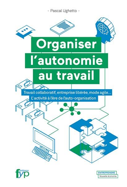 Organiser l'autonomie au travail : Travail collaboratif, entreprise libérée, mode agile... L'activité à l'ère de l'auto-organisation Business, Finance & Career