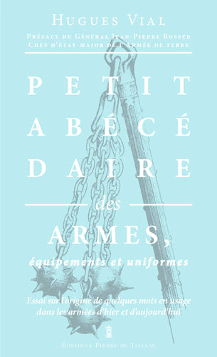 Petit abécédaire militaire. Vol. 1. Les armes, équipements et uniformes : essai sur l'origine de quelques mots en usage dans les armées d'hier et d'aujourd'hui French history