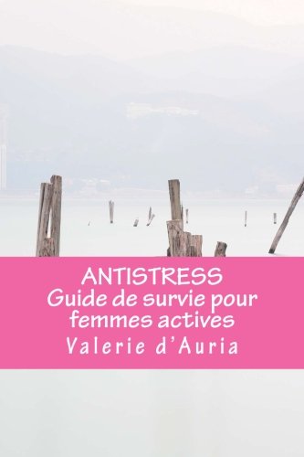 ANTISTRESS Guide de survie pour femmes actives: Boostez vos performances tout en organisant une vie zen, harmonieuse et creative book