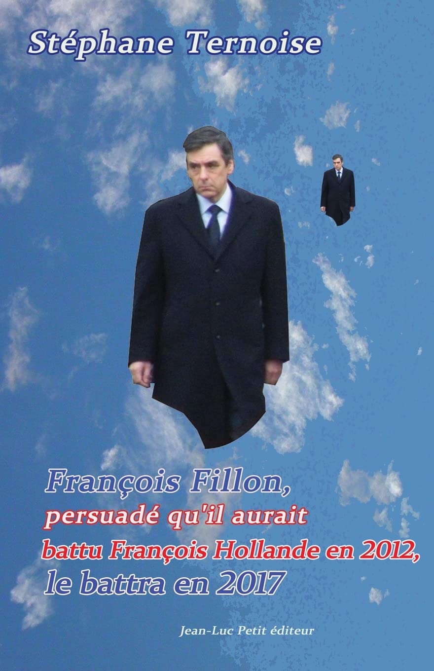François Fillon, persuadé qu'il aurait battu François Hollande en 2012, le battra en 2017: Première édition octobre 2012 Politics & History