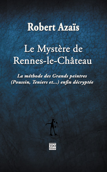 Le mystère de Rennes-le-Château : la méthode des grands peintres (Poussin, Teniers et...) enfin décryptée : essai Religion & Esotericism