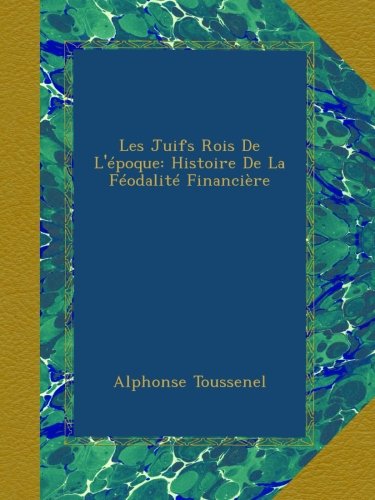 Les Juifs Rois De L'époque: Histoire De La Féodalité Financière book