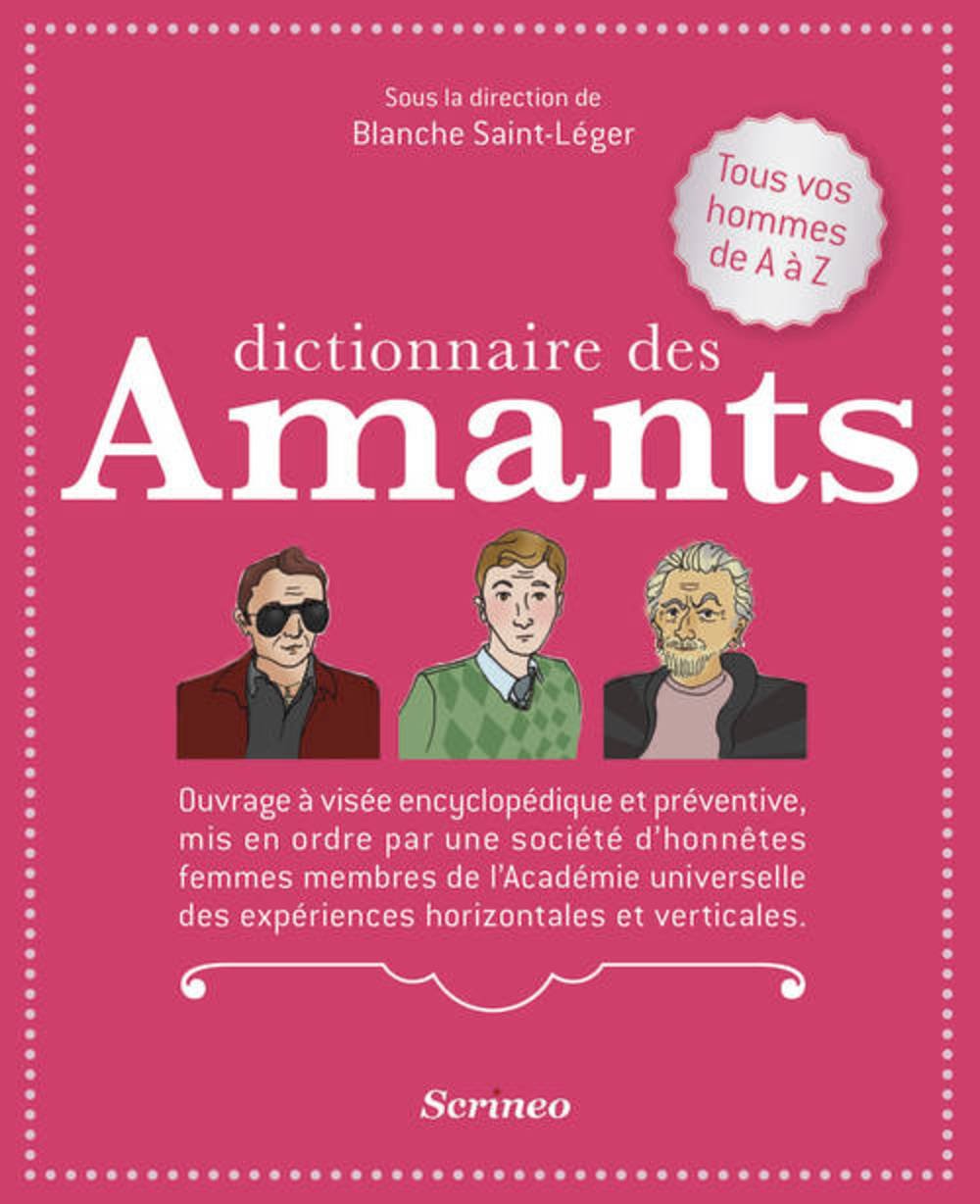 Dictionnaire des Amants. Tous vos hommes de A à Z: Ouvrage à visée encyclopédique et préventive, mis en ordre par une société d'honnêtes femmes ... des expériences horizontales et verticales Partnership & Love