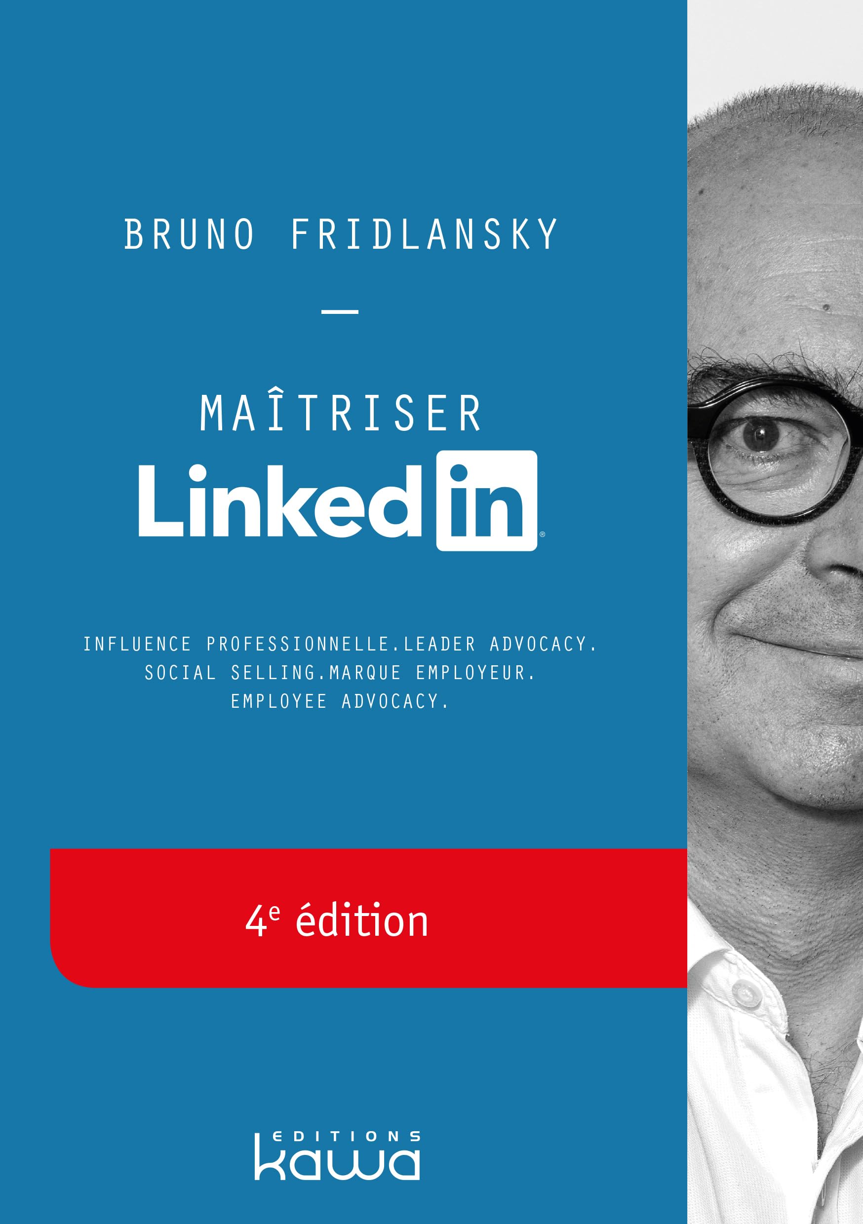 Maîtriser Linkedin - 4e édition - Influence professionnelle, leader advocacy, social selling, marque employeur, employee advocacy Business, Finance & Career