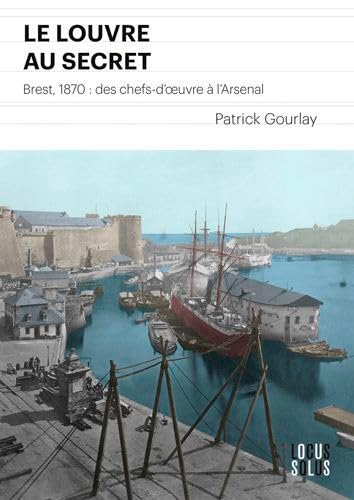 Le Louvre au secret: 1870 Brest, des chefs d'uvre à l'arsenal book