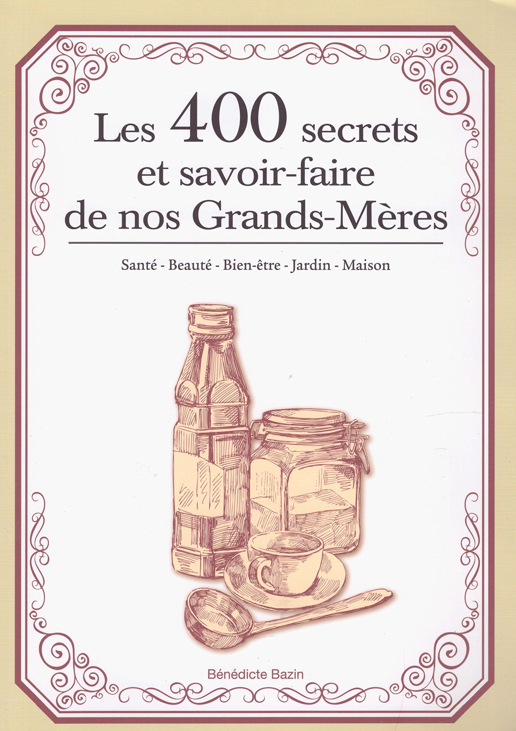 Les 400 secrets et savoir faire de nos Grands-Mères: santé - Beauté - Bien-être - Jardin - Maison Books