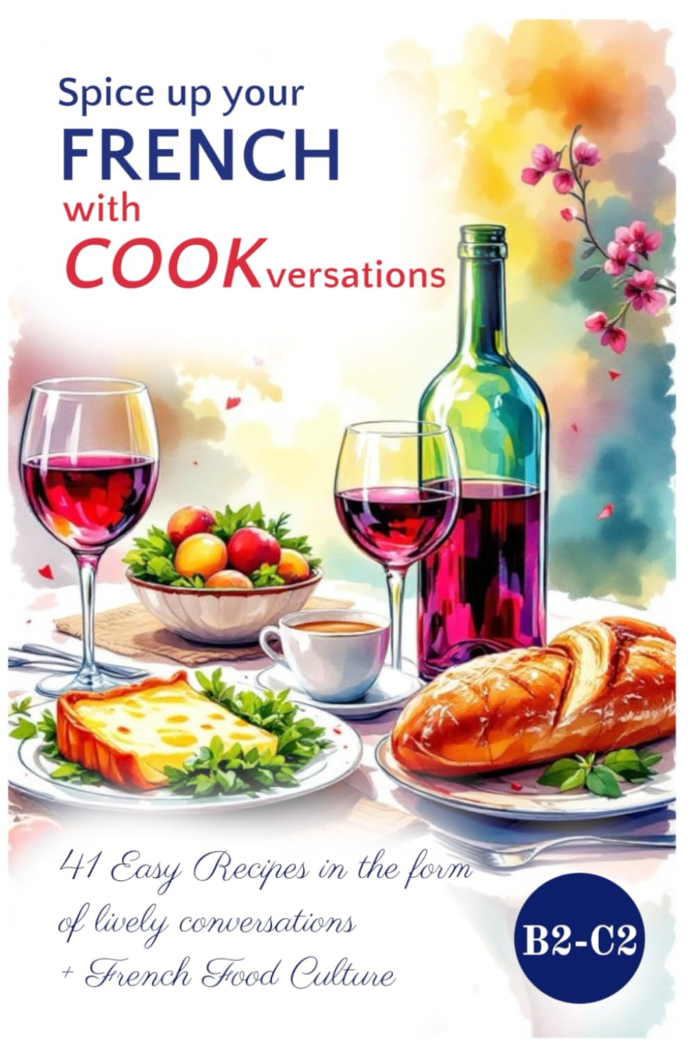 Spice up Your FRENCH with COOKversations!: 41 Easy Recipes in the form of Lively Conversations + French Food Culture (Easy French Reading: Stories for Beginners to Advanced (A1-C1), Band 8) Cooking & Enjoying