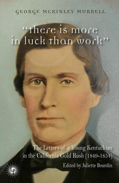 There is more in luck than work : the letters of a young Kentuckian in the California gold rush : 1849-1854 book