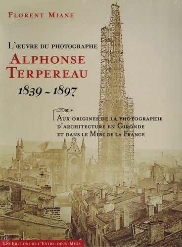 L'oeuvre du photographe Alphonse Terpereau : 1839-1897 : aux origines de la photographie d'architecture en Gironde et dans le midi de la France Contemporary literature Books