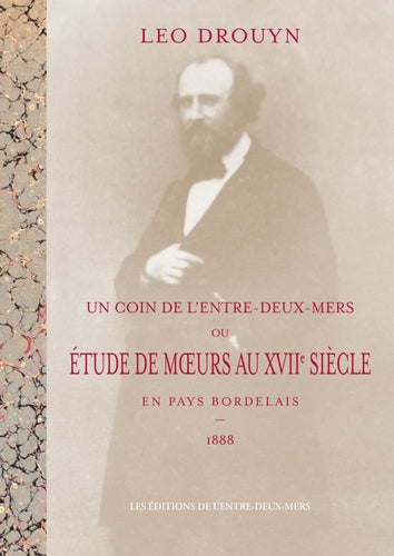 Un coin de l'Entre-deux-Mers ou Etude de moeurs au XVIIe siècle en pays bordelais : 1888 Politics & History