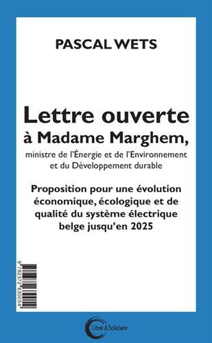 Lettre ouverte à Mme Marghem, Ministre de l'énergie, de l'environnement et du développement durable : proposition pour une évolution économique, écologique et de qualité du système électrique belge jusqu'en 2025. Open brief aan mevrouw Marghem, Ministe... book