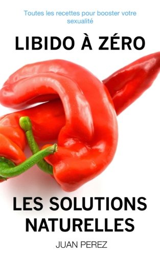 Libido À Zéro : Les Solutions Naturelles: Toutes les recettes pour booster votre sexualité book
