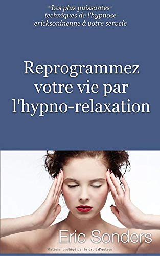 Reprogrammez votre vie par l'hypno-relaxation: Les plus puissantes techniques de l'hypnose ericksonienne à votre service book