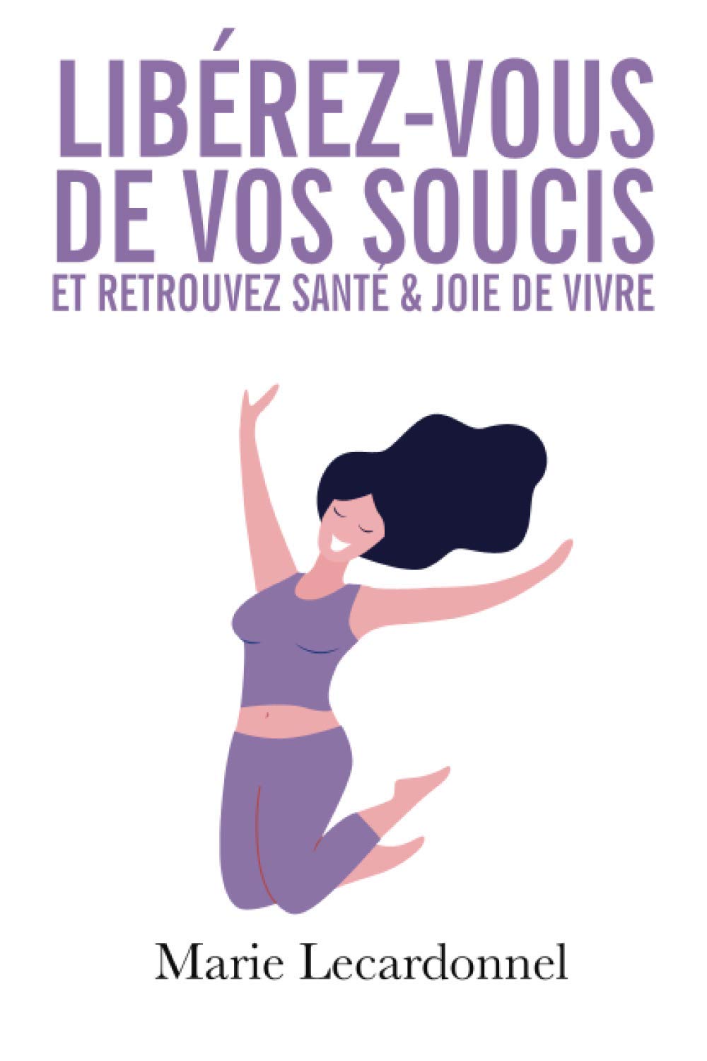 Libérez-vous de vos soucis et retrouvez santé & joie de vivre: Les secrets des gens heureux Health, Nutrition & Fitness