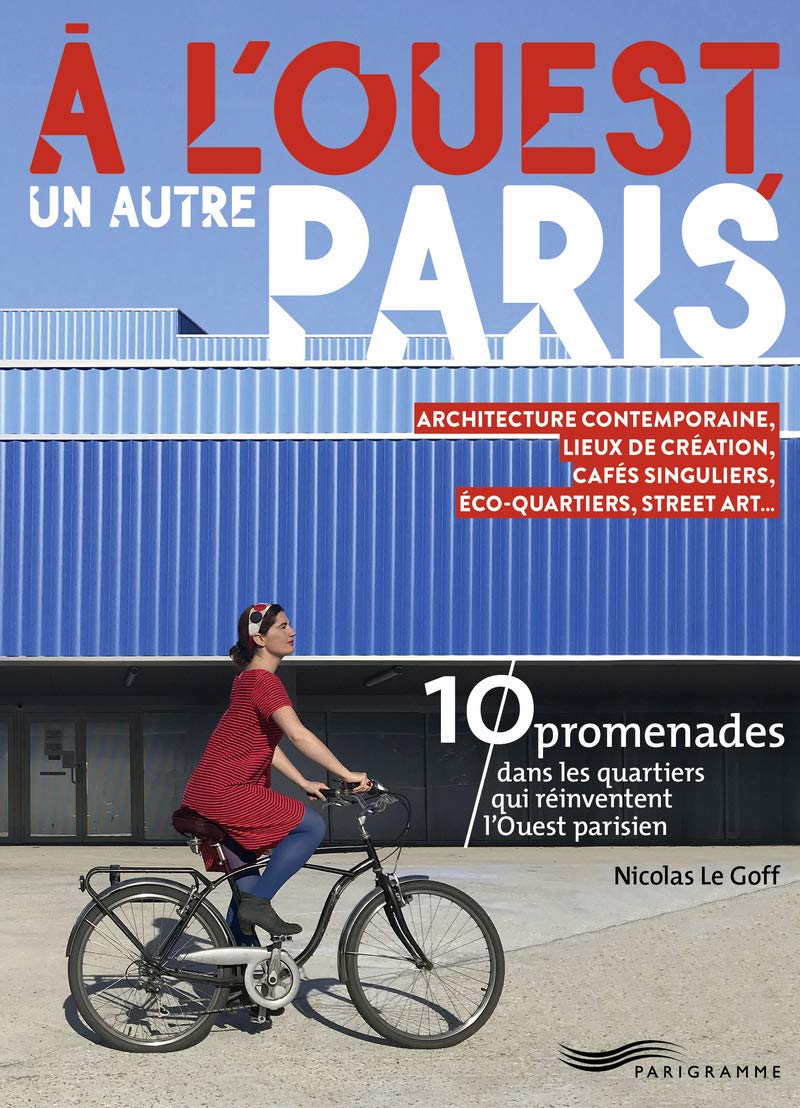 A l'Ouest, un autre Paris: Architecture contemporaine, lieux de création, cafés singuliers, éco-quartiers, street art... 10 promenades dans les quartiers qui réinventent l'Ouest parisien Leisure, Home & Garden