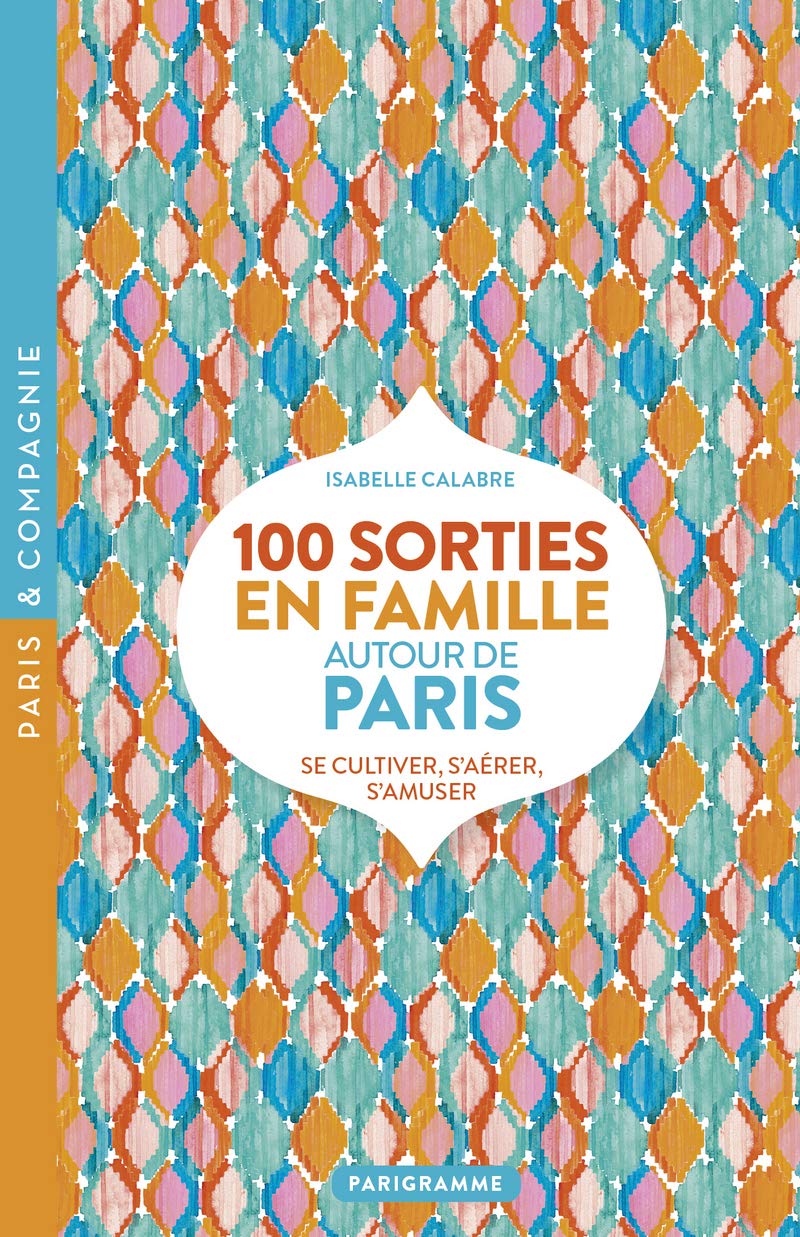 100 sorties en famille autour de Paris: Se cultiver, s'aérer, s'amuser Leisure, Home & Garden
