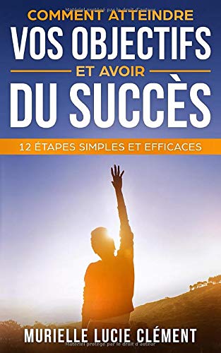 Comment atteindre vos objectifs et avoir du succès.: 12 étapes simples et efficaces book