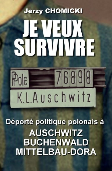 Je veux survivre : Jerzy Chomicki : déporté politique polonais à Auschwitz, Buchenwald, Mittelbau-Dora Politics & History