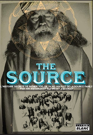 The source : l'histoire secrète de Father Yod, de Ya Ho Wa 13 et de la source family book