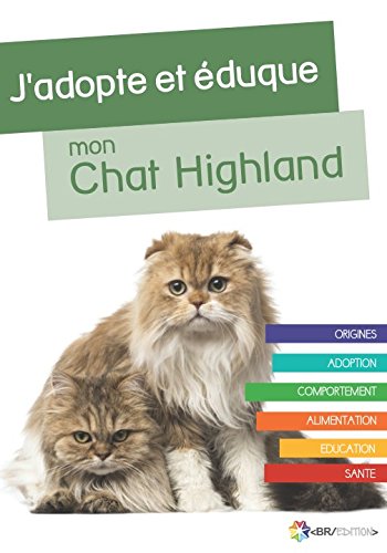 J'adopte et éduque mon Chat Highland: Origines, Adoption, Comportement, Alimentation, Education et Santé du Chat Highland Pets