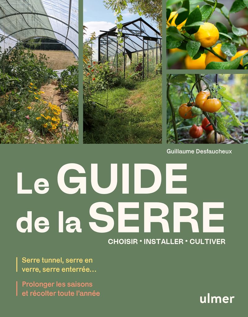 Le guide de la serre - Choisir, installer, cultiver - Serre tunnel, serre en verre, serre enterrée... - Prolonger les saisons et récolter toute l'année book