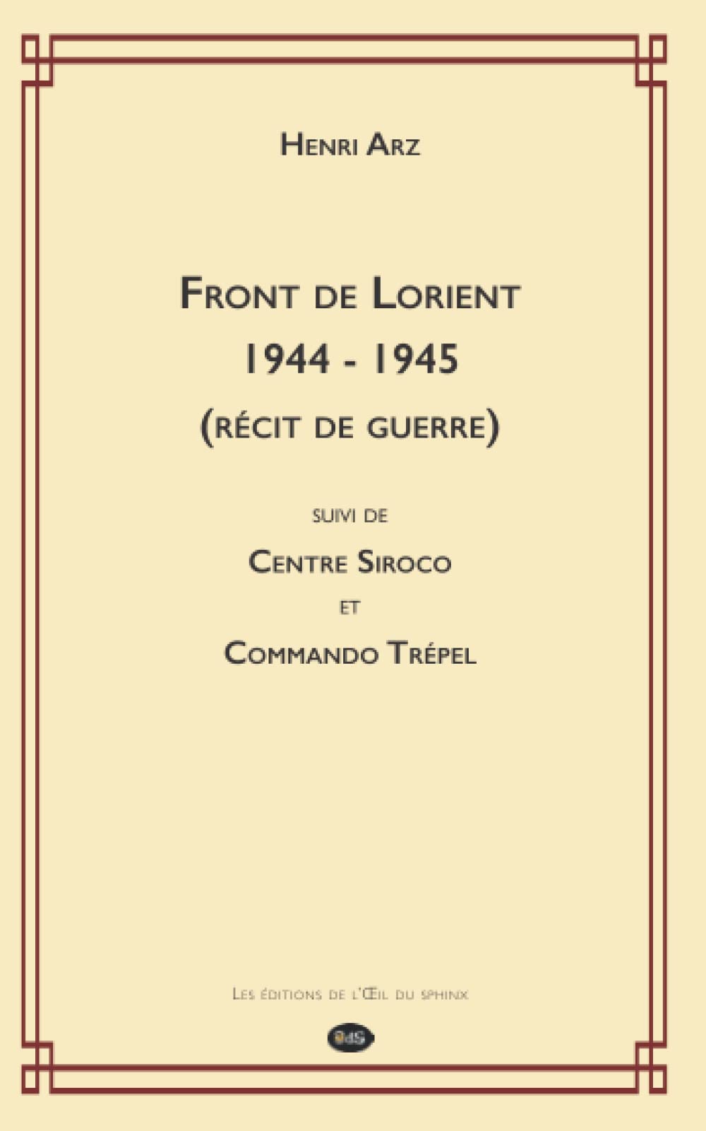 FRONT DE LORIENT 1944 - 1945 (RÉCIT DE GUERRE): suivi de CENTRE SIROCO et COMMANDO TRÉPEL (Devoir de mémoire) Historical Fiction