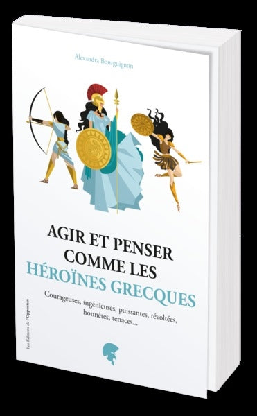 Agir et penser comme les héroïnes grecques : courageuses, ingénieuses, puissantes, révoltées, honnêtes, tenaces... Self-help
