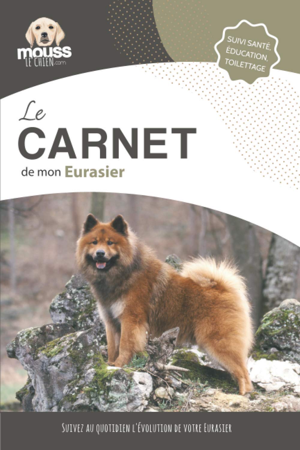 LE CARNET DE MON EURASIER: Suivi santé, éducation, toilettage - Suivez au quotidien l'évolution de votre Eurasier book