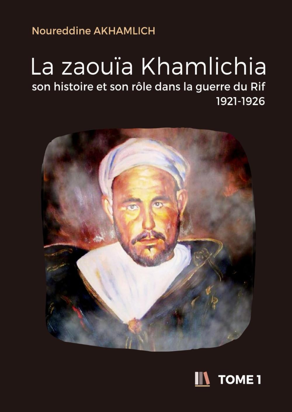 La zaouïa Khamlichia, son histoire et son rôle dans la guerre du Rif (1921-1926) - Tome 1: TOME 1 : Période de 1500 à 1924 (jusqu’à la fin de la première guerre du Rif) book