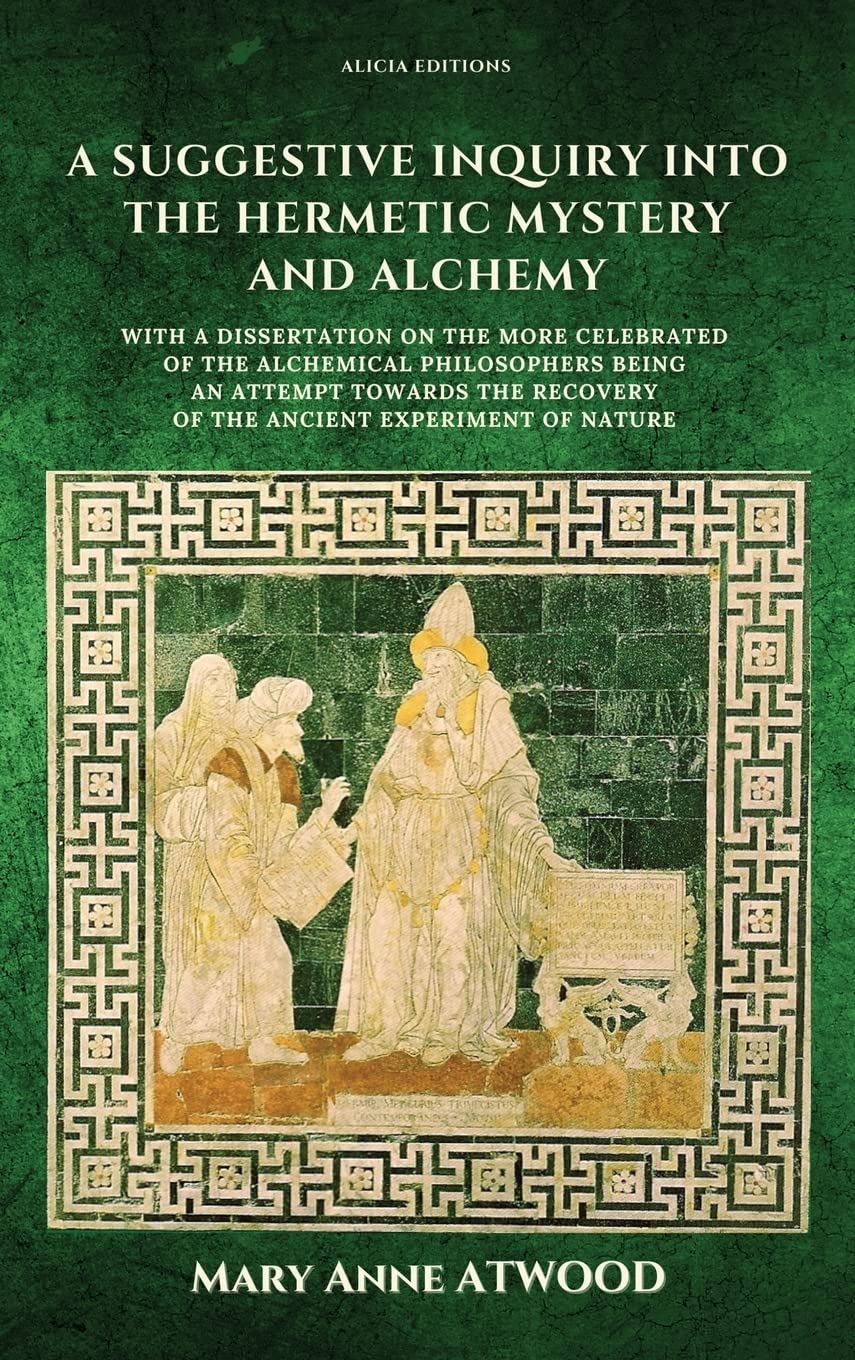 A Suggestive Inquiry into the Hermetic Mystery and Alchemy: with a dissertation on the more celebrated of the Alchemical Philosophers being an attempt ... recovery of the ancient experiment of Nature Reference Books