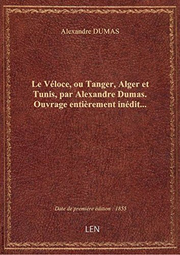 Le Véloce, ou Tanger, Alger et Tunis, par Alexandre Dumas. Ouvrage entièrement inédit… book