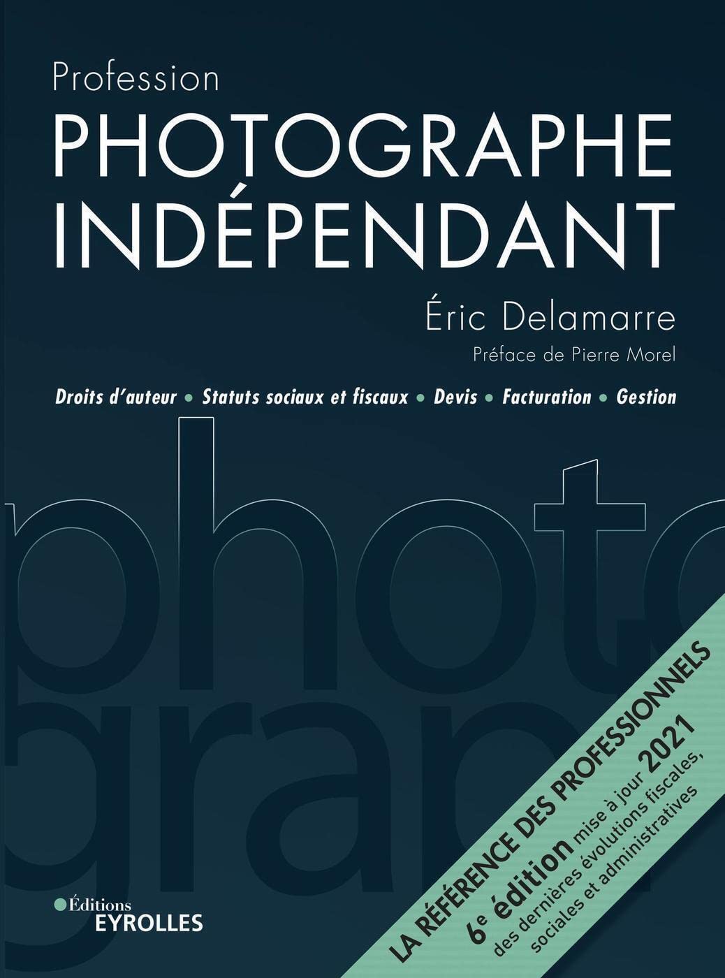 Profession photographe indépendant - 6e édition: Droits d'auteur, statuts sociaux et fiscaux, devis, facturation, gestion. La référence des ... et administratives. Préface de Pierre Morel. Photography