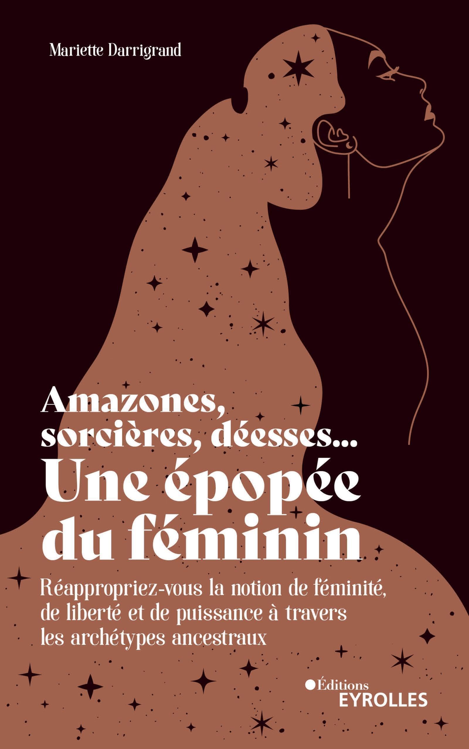 Amazones, sorcières, déesses... Une épopée du féminin: Réappropriez-vous la notion de féminité, de liberté et de puissance à travers les archétypes ancestr Books
