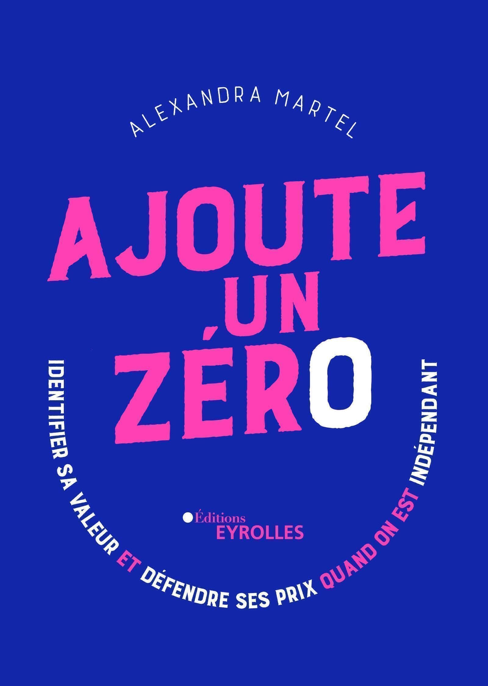 Ajoute un zéro: Identifier sa valeur et défendre ses prix quand on est indépendant Business, Finance & Career