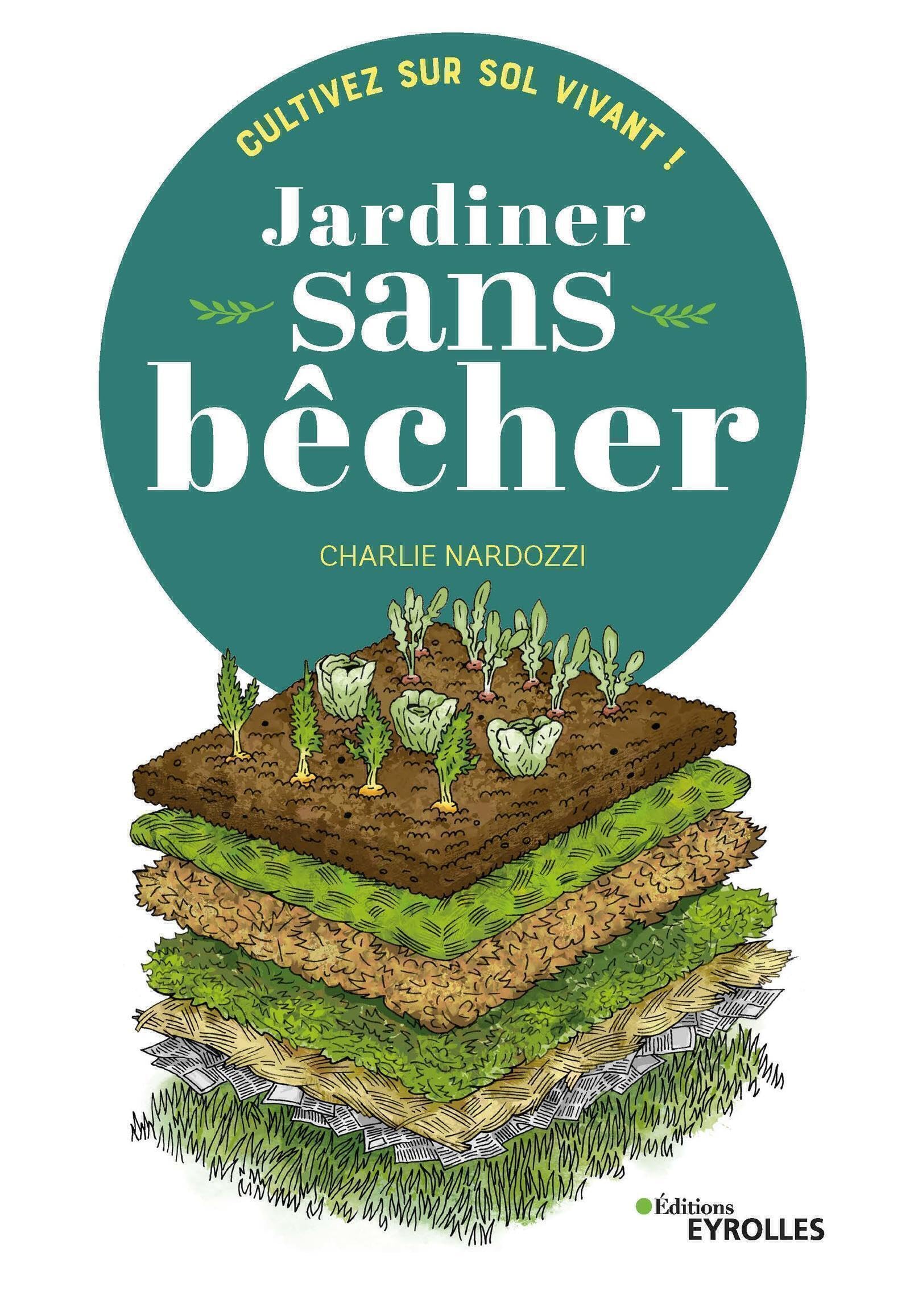 Jardiner sans bêcher: Cultivez sur sol vivant ! Garden & Plants