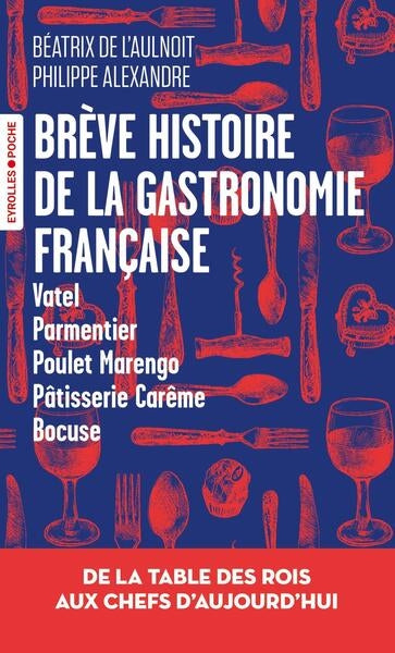 Brève histoire de la gastronomie française : de la table des rois aux chefs d'aujourd'hui : Vatel, parmentier, poulet Marengo, pâtisserie Carême, Bocuse Books