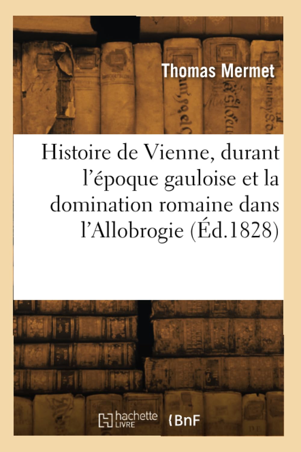 Histoire de Vienne, durant l'époque gauloise et la domination romaine dans l'Allobrogie (Éd.1828) book