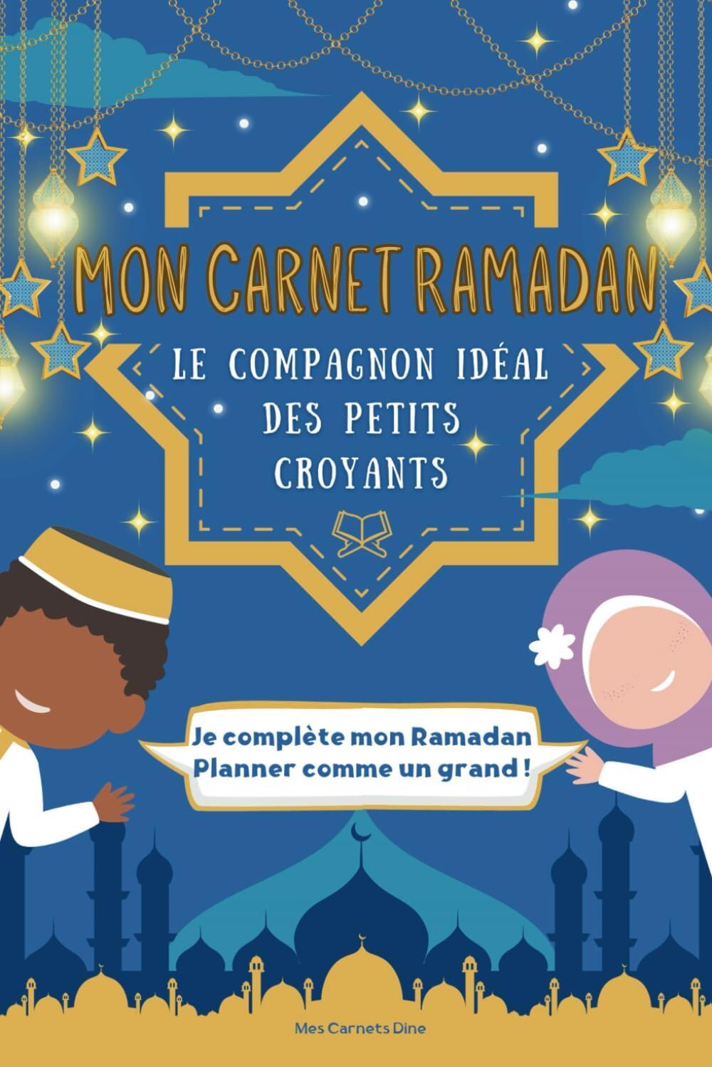 MON CARNET RAMADAN : LE COMPAGNON IDÉAL DES PETITS CROYANTS QUI LES AIDE ENFIN À COMPRENDRE, AIMER ET RÉUSSIR LE RAMADAN ! book