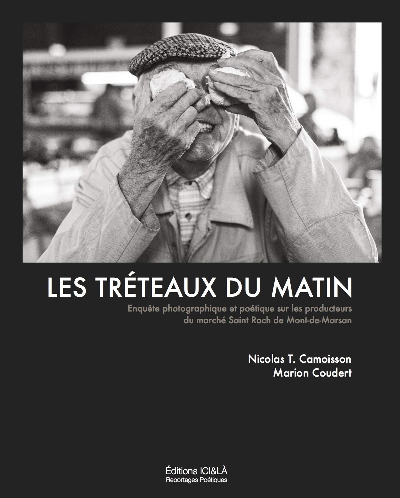 Les tréteaux du matin: Enquête photographique et poétique sur les producteurs du marché Saint Roch de Mont-de-Marsan book