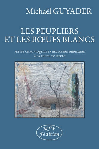 Les peupliers et les boeufs blancs : petite chronique de la réclusion ordinaire à la fin du XXe siècle book
