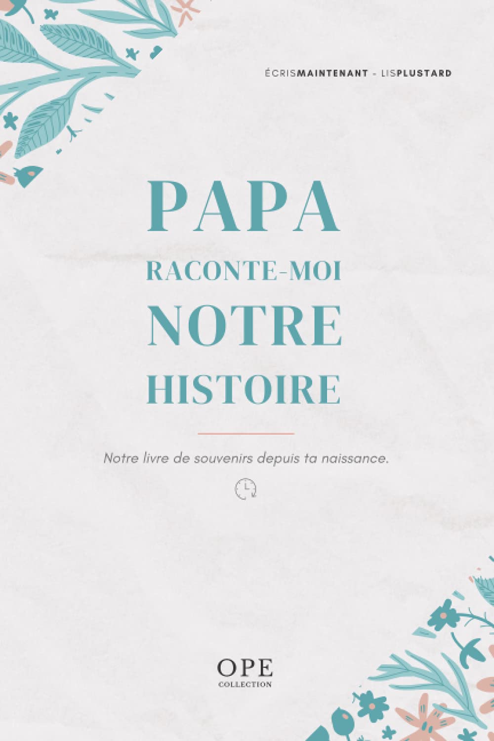 OPE Collection - Papa Raconte-Moi Notre Histoire | Notre Livre De Souvenir Depuis Ta Naissance: Écris Maintenant - Lis Plus Tard book
