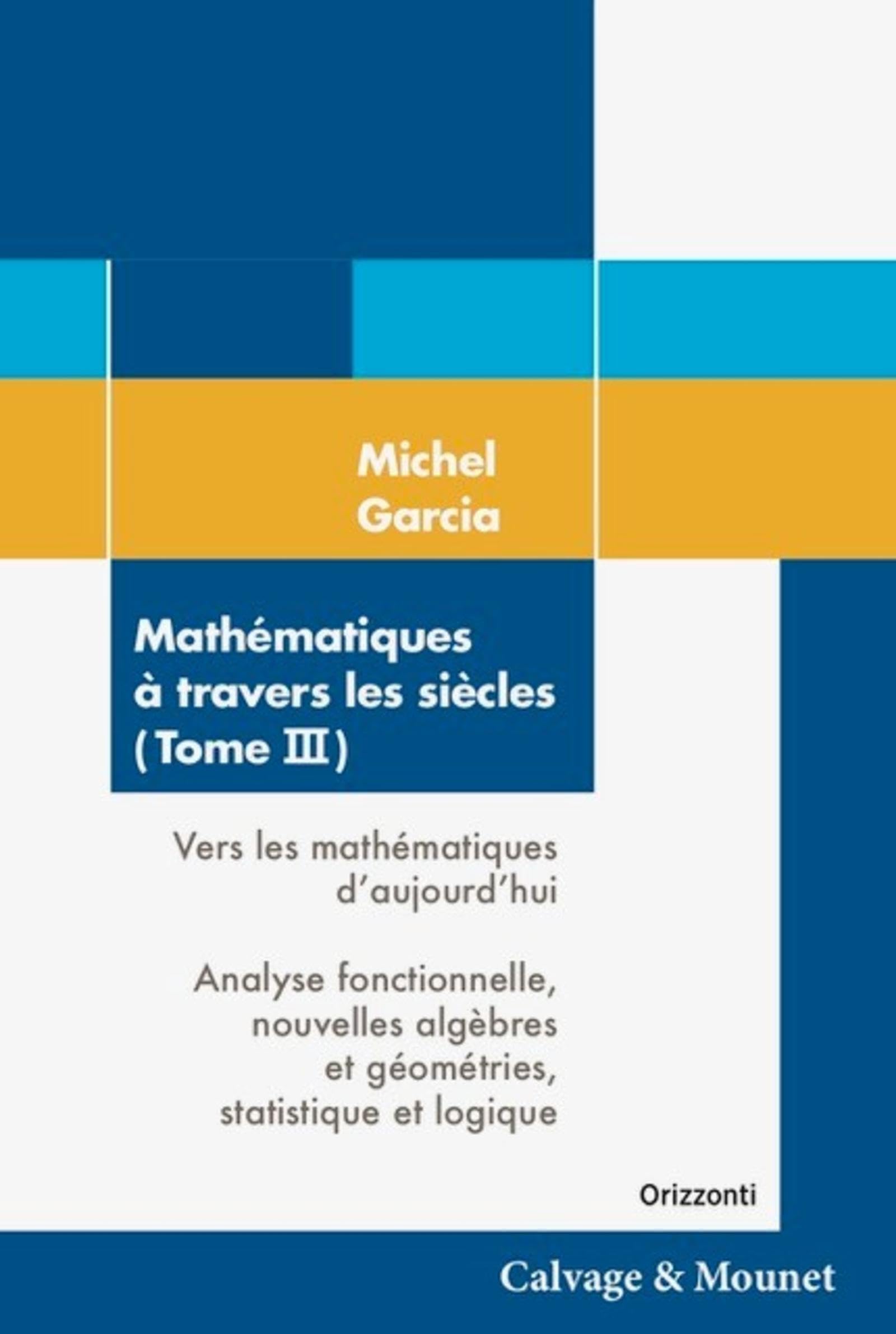 Mathématiques à travers les siècles (Tome 3): Vers les mathématiques d'aujourd'hui. Analyse fonctionnelle, nouvelles algèbres et géométries, statistique et logique. book