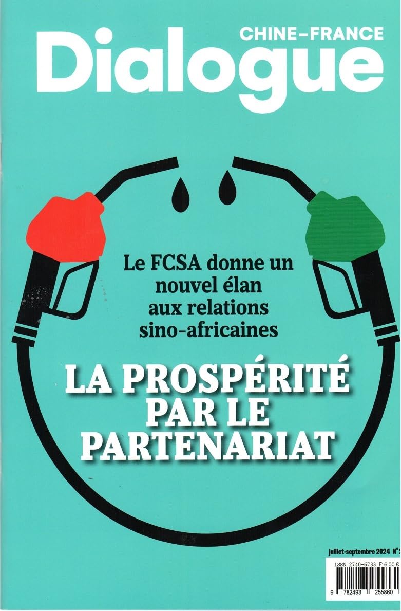 DIALOGUE CHINE-FRANCE N°21 JUILLET-SEPT. 2024: LA PROSPERITE PAR LE PARTENARIAT: LE FCSA DONNE UN NOUVEL ELAN AUX RELATIONS SINO-AFRICAINES Business, Finance & Career