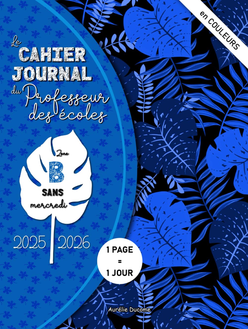 Cahier Journal Professeur des Ecoles Zone B: Outil 4 en 1 Cahier de Bord Enseignant, Cahier Journal Maitresse et Maitre d'Ecole et Agenda Prof - Version en COULEURS Sans Mercredis Books