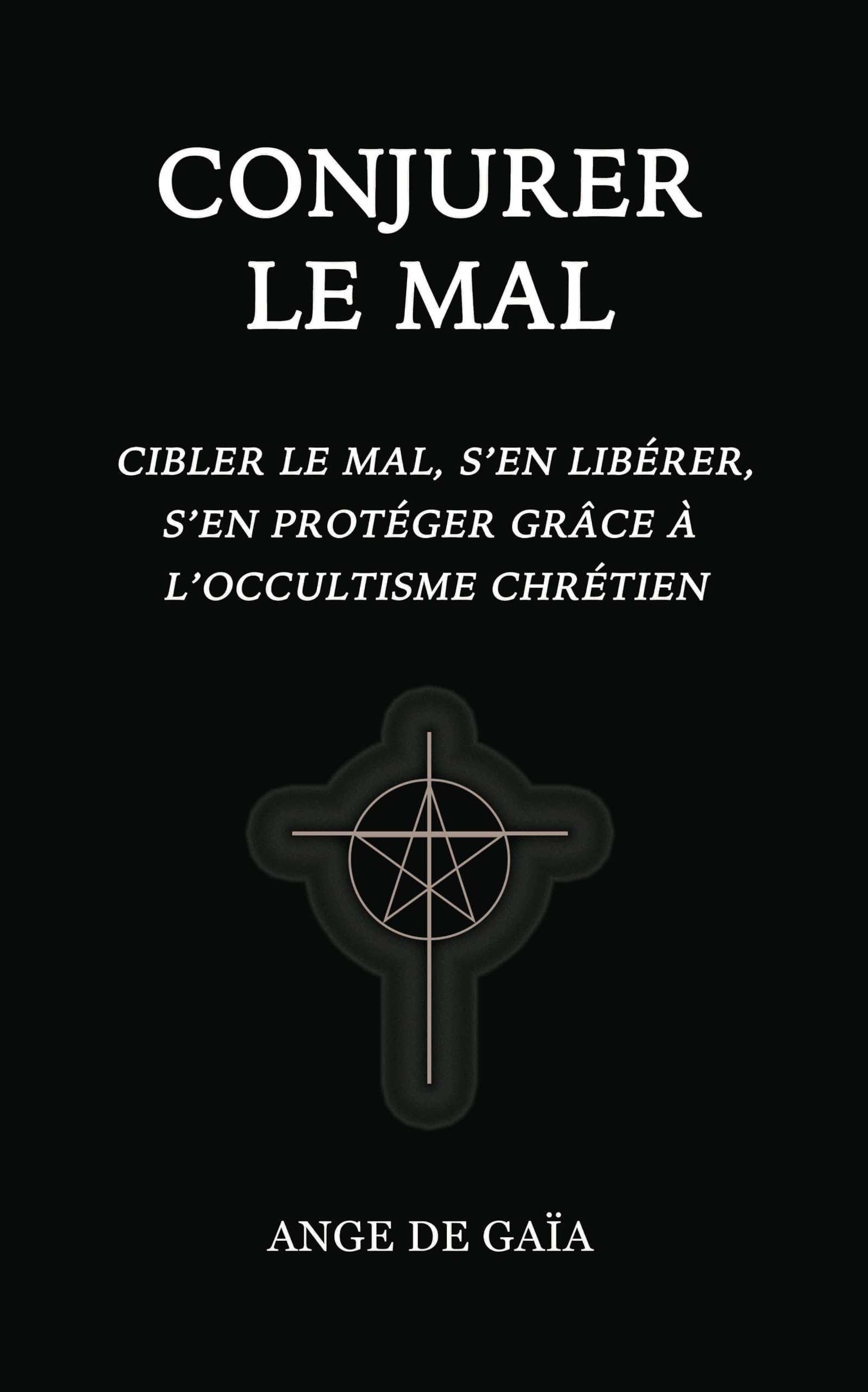 Conjurer le mal: Cibler le mal, s’en libérer, s’en protéger grâce à l’Occultisme Chrétien. book