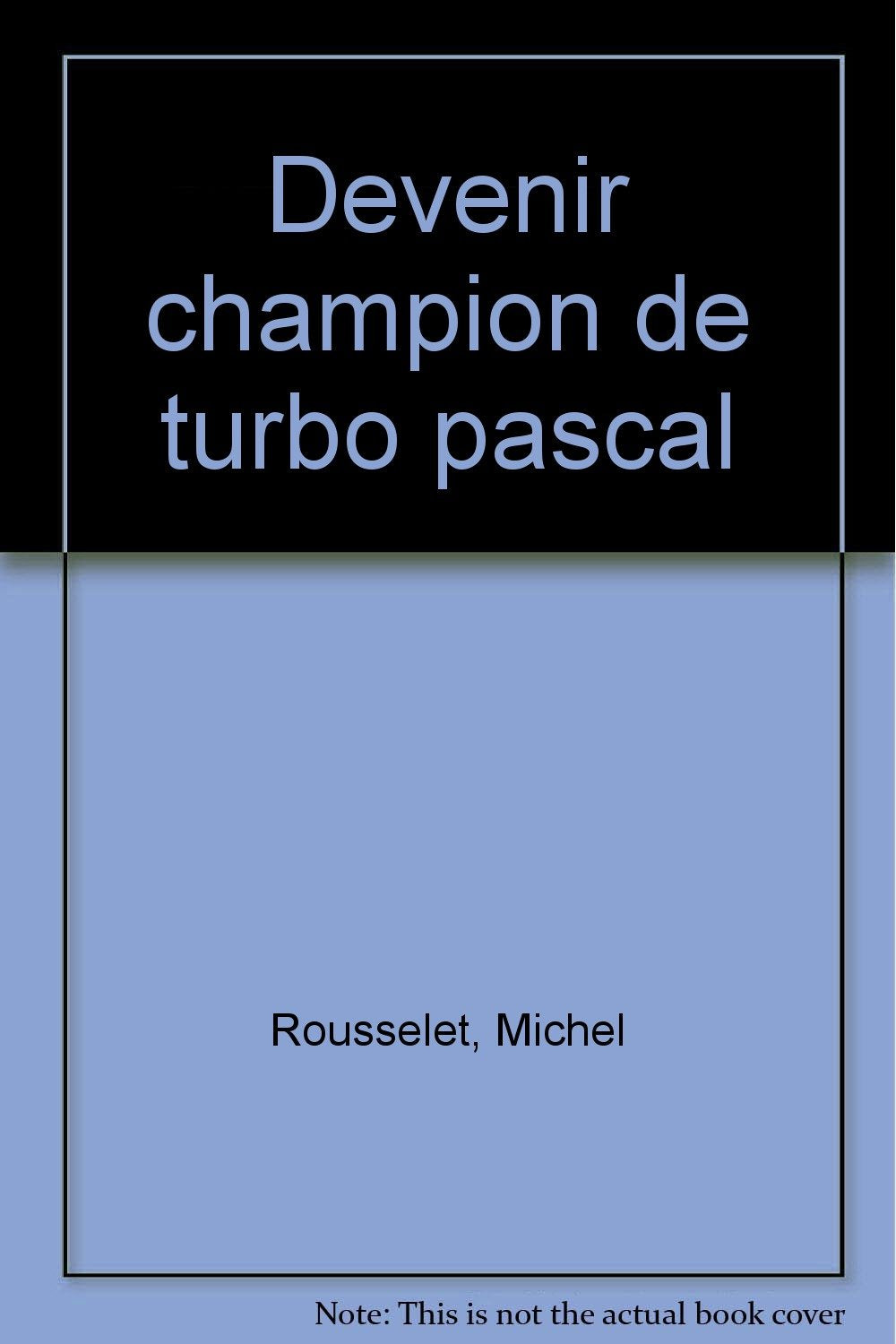 Devenir champion de Turbo-Pascal: Toutes versions de 3.0 à 6.0, théories et exercices Books