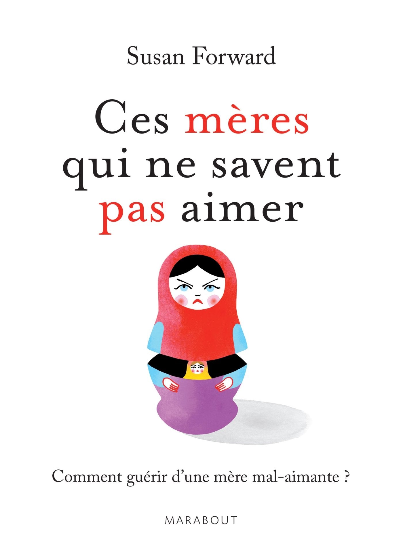 Ces mères qui ne savent pas aimer: Un guide adressé à leurs filles pour guérir et se libérer Books