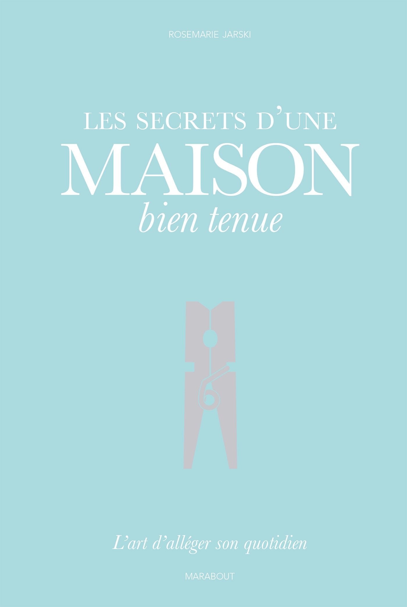 Les secrets d'une maison bien tenue: L'art d'alléger son quotidien book